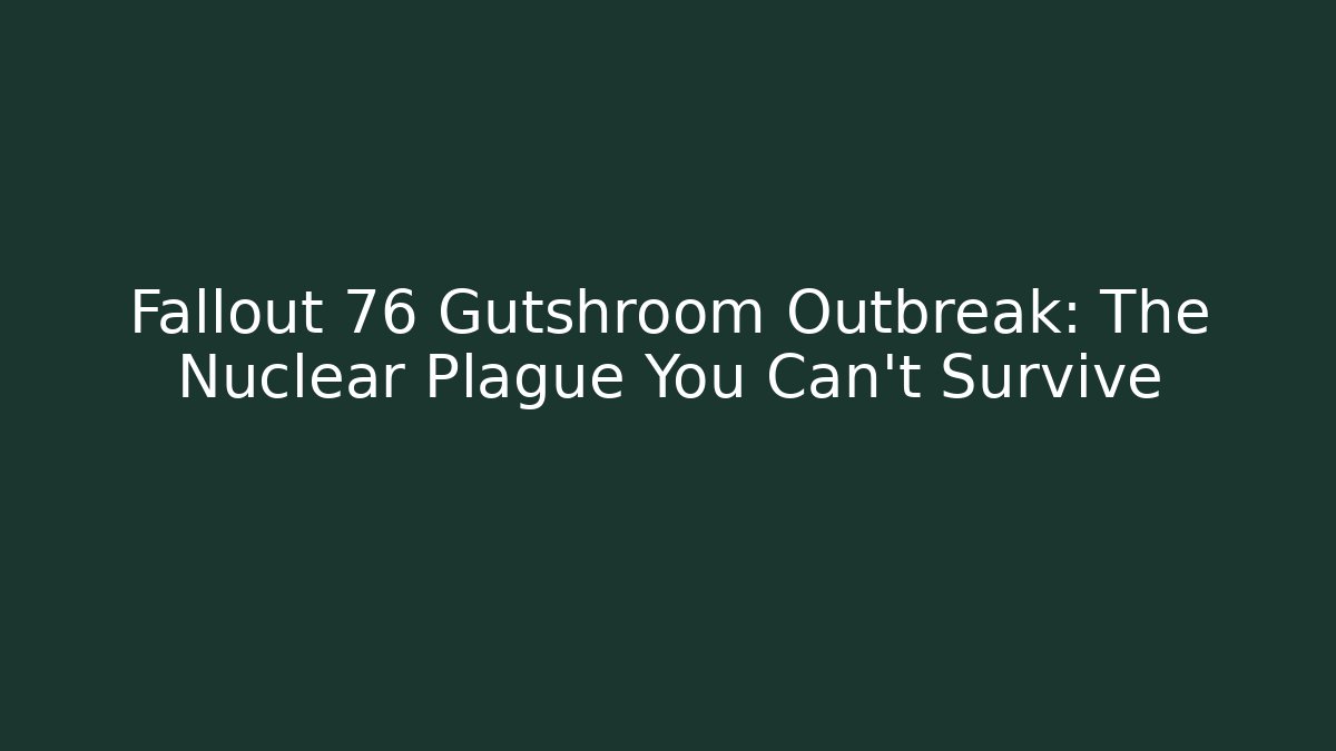 Fallout 76 Gutshroom Outbreak: The Nuclear Plague You Can't Survive