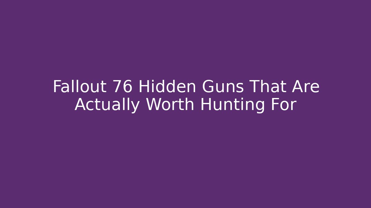 Fallout 76 Hidden Guns That Are Actually Worth Hunting For
