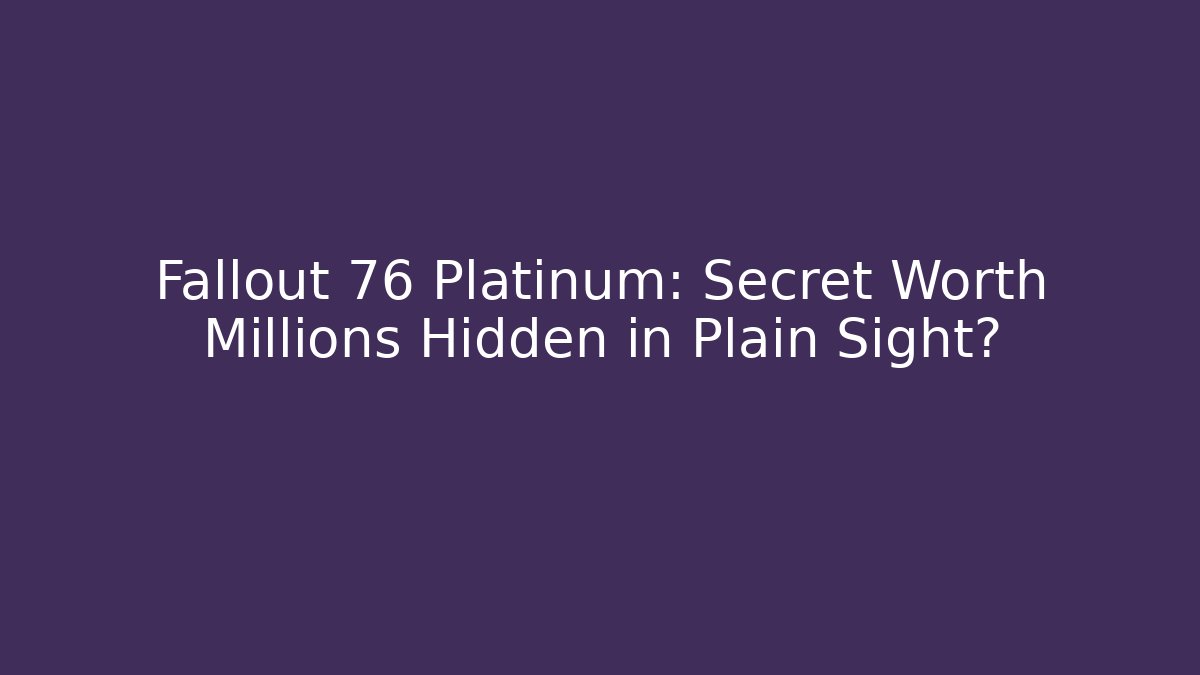 Fallout 76 Platinum: Secret Worth Millions Hidden in Plain Sight?