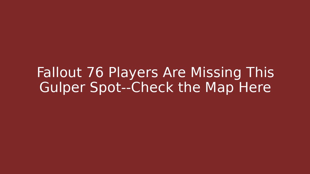 Fallout 76 Players Are Missing This Gulper Spot—Check the Map Here