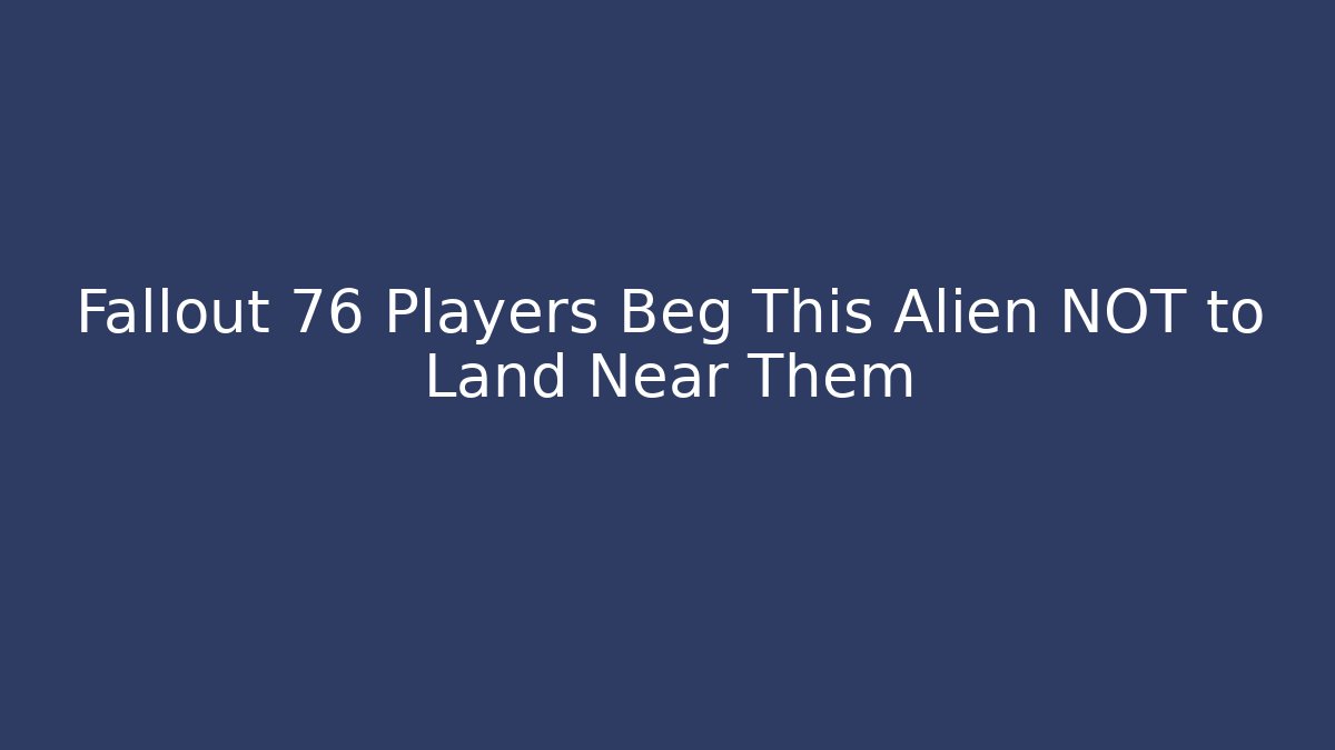 Fallout 76 Players Beg This Alien NOT to Land Near Them