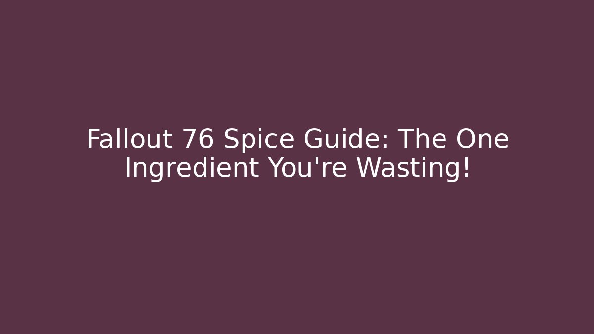 Fallout 76 Spice Guide: The One Ingredient You're Wasting!
