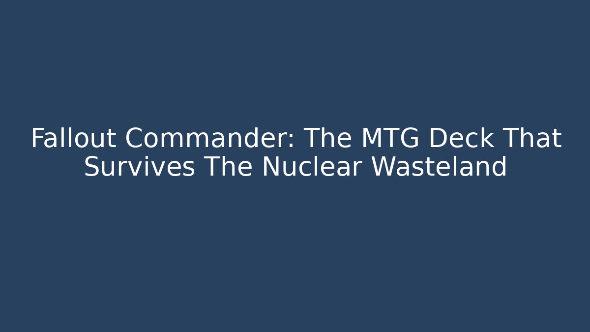 Fallout Commander: The MTG Deck That Survives The Nuclear Wasteland