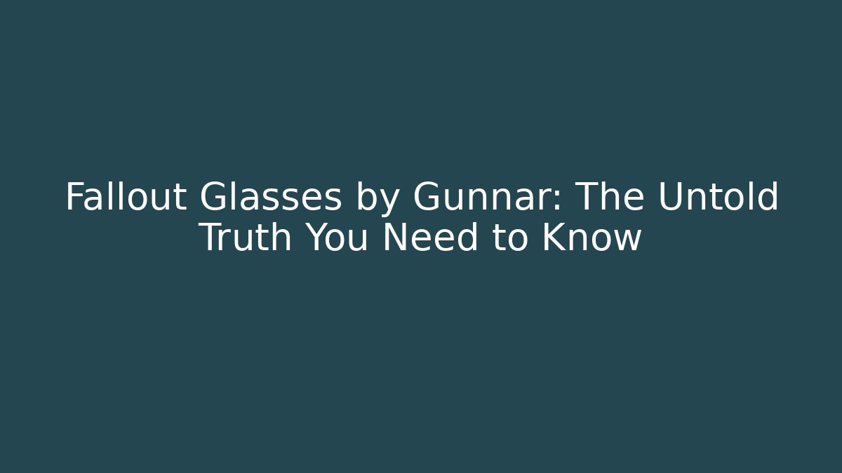 Fallout Glasses by Gunnar: The Untold Truth You Need to Know