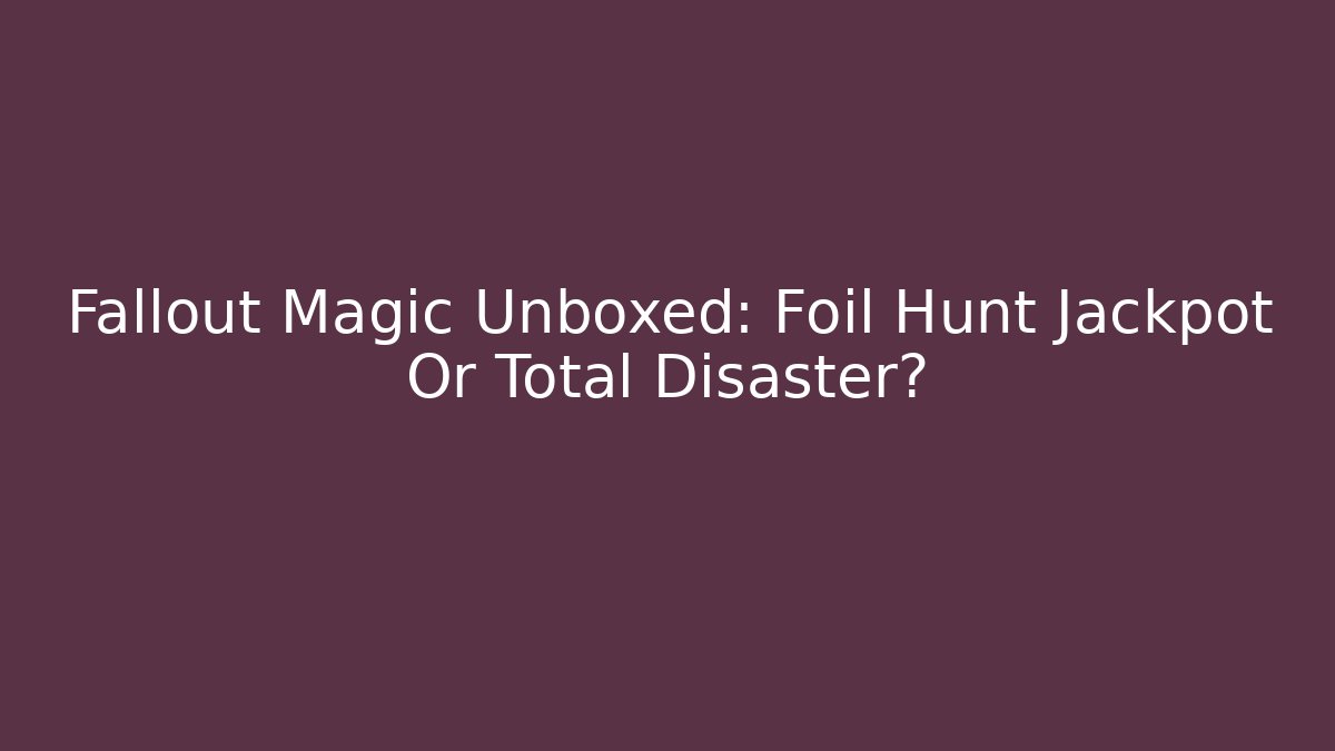 Fallout Magic Unboxed: Foil Hunt Jackpot Or Total Disaster? - Vintage E-Juice
