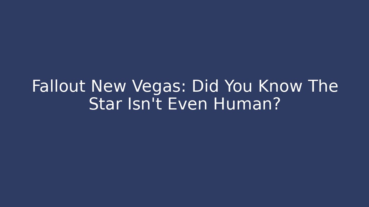 Fallout New Vegas: Did You Know The Star Isn't Even Human?