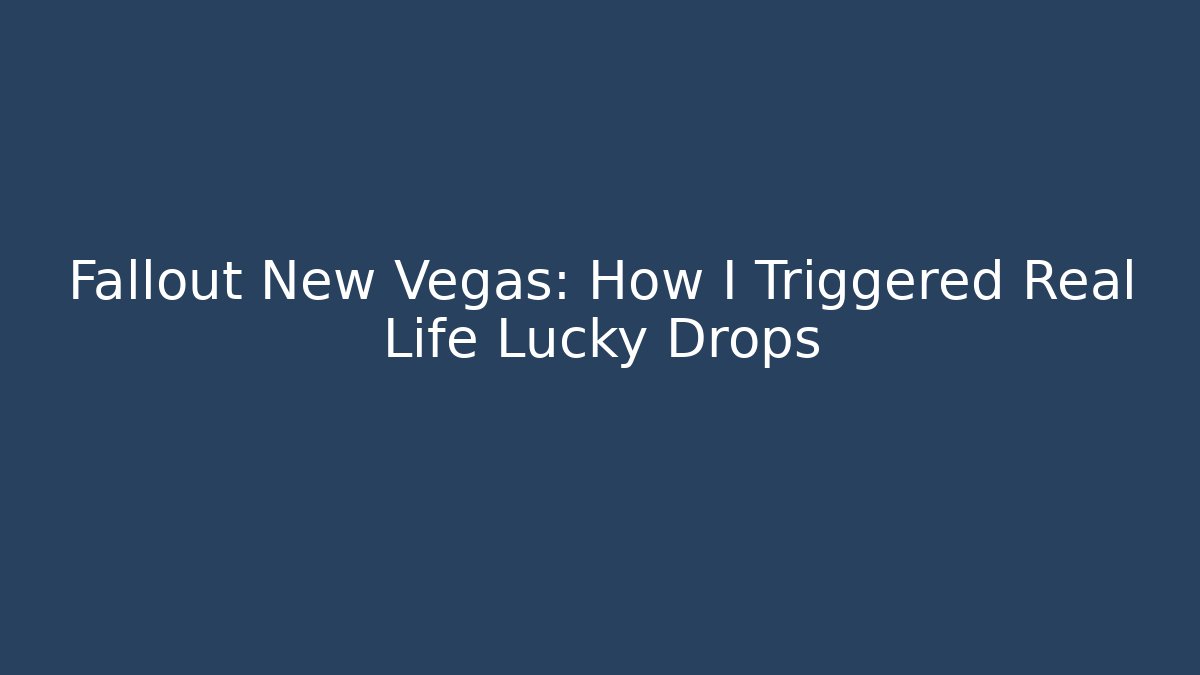 Fallout New Vegas: How I Triggered Real Life Lucky Drops