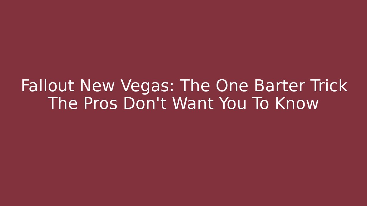 Fallout New Vegas: The One Barter Trick The Pros Don’t Want You To Know