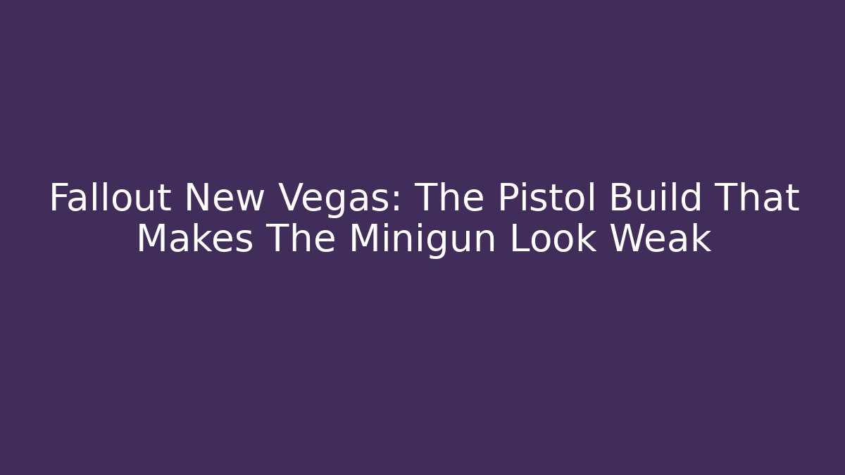 Fallout New Vegas: The Pistol Build That Makes The Minigun Look Weak