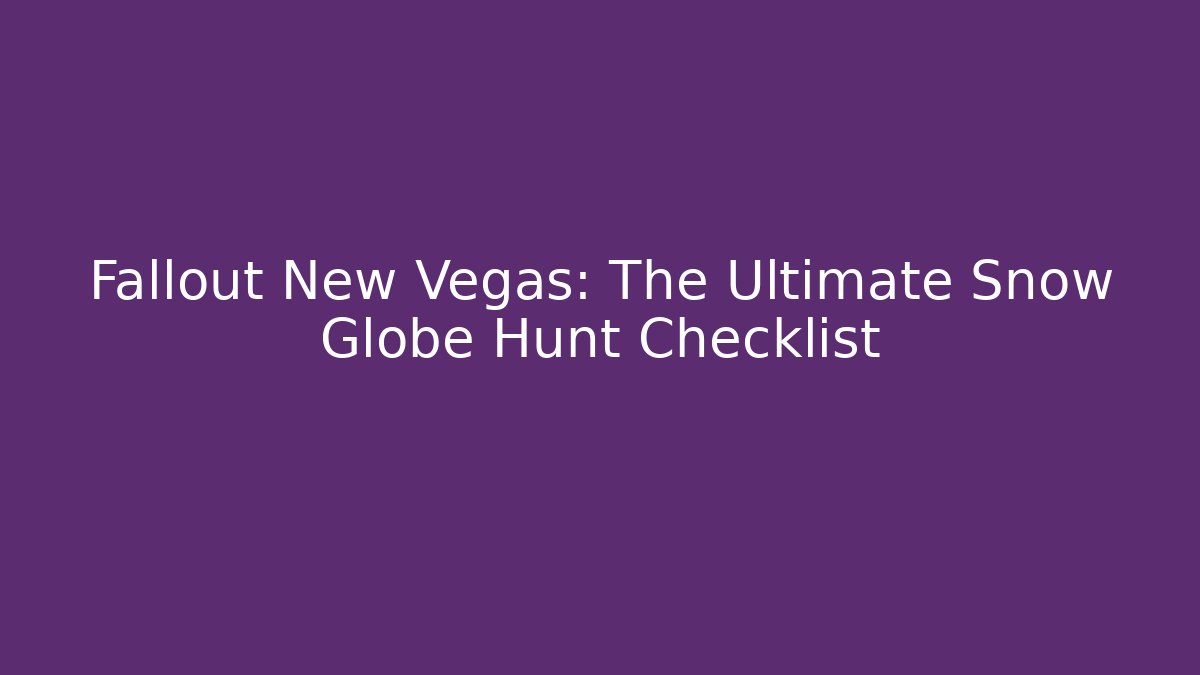 Fallout New Vegas: The Ultimate Snow Globe Hunt Checklist