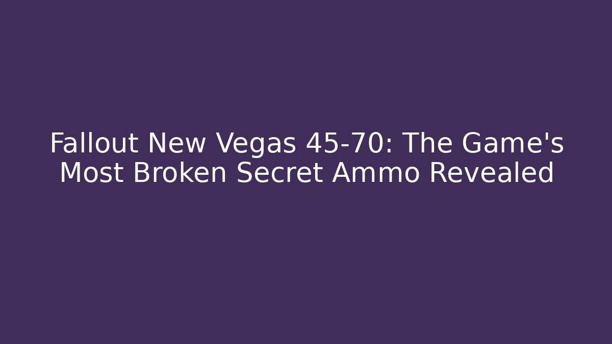 Fallout New Vegas 45-70: The Game's Most Broken Secret Ammo Revealed