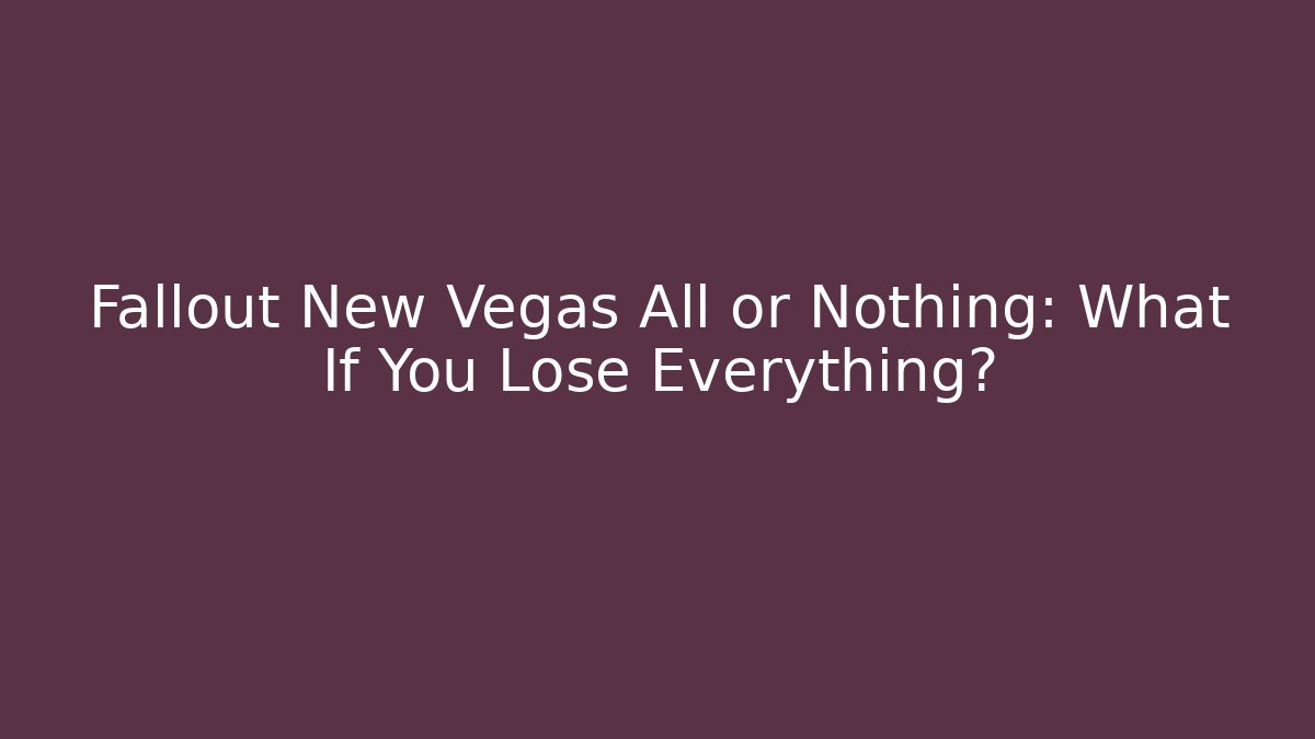 Fallout New Vegas All or Nothing: What If You Lose Everything?