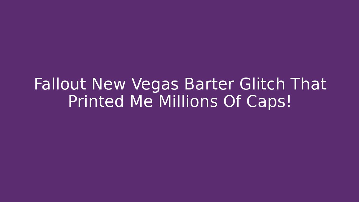 Fallout New Vegas Barter Glitch That Printed Me Millions Of Caps!