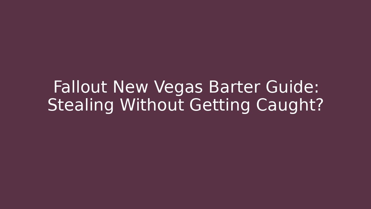Fallout New Vegas Barter Guide: Stealing Without Getting Caught?