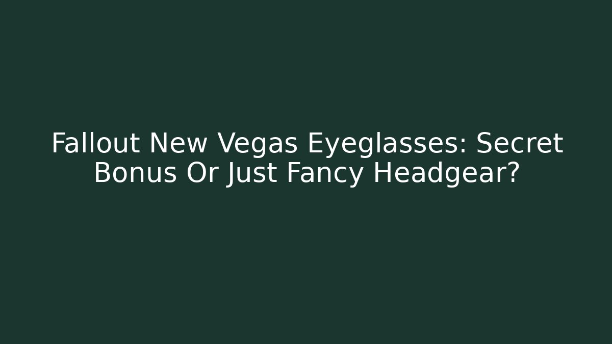 Fallout New Vegas Eyeglasses: Secret Bonus Or Just Fancy Headgear?
