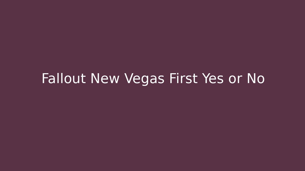 Fallout New Vegas First Yes or No