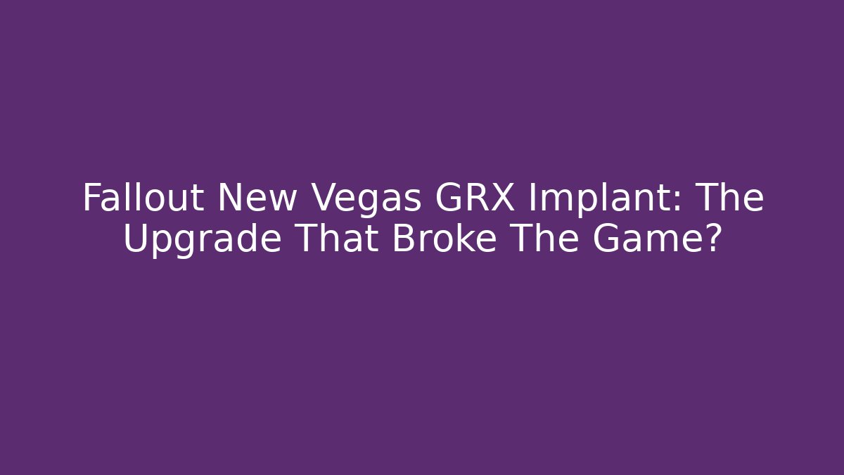 Fallout New Vegas GRX Implant: The Upgrade That Broke The Game?