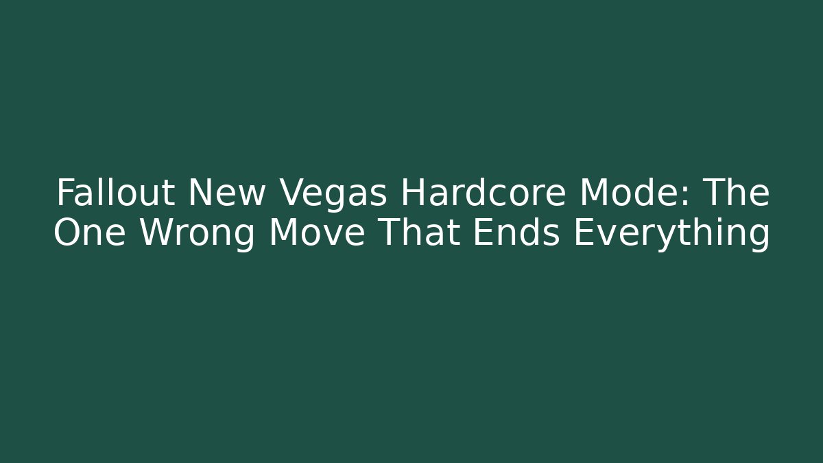 Fallout New Vegas Hardcore Mode: The One Wrong Move That Ends Everything