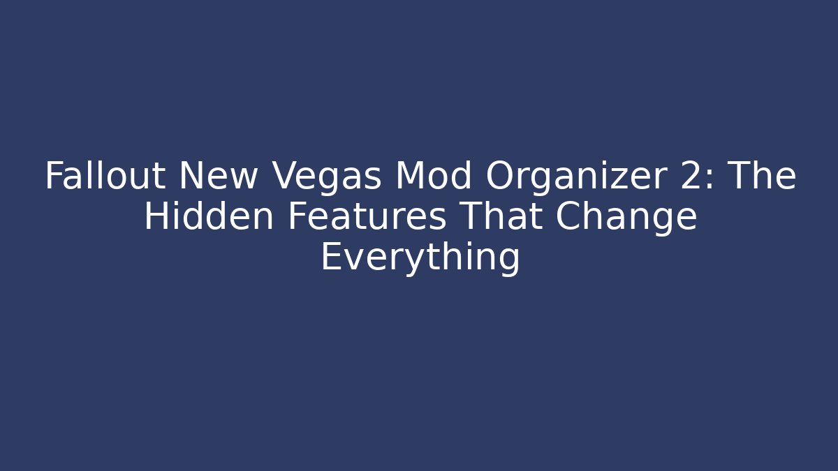 Fallout New Vegas Mod Organizer 2: The Hidden Features That Change Everything