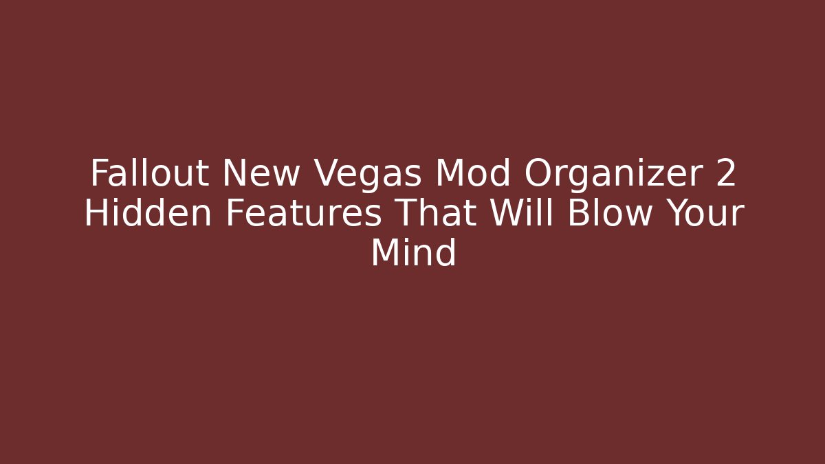 Fallout New Vegas Mod Organizer 2 Hidden Features That Will Blow Your Mind