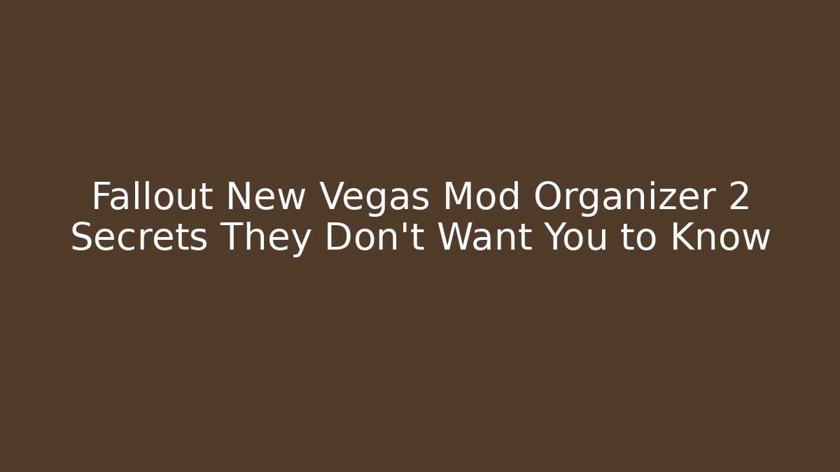Fallout New Vegas Mod Organizer 2 Secrets They Don’t Want You to Know