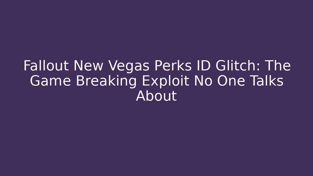 Fallout New Vegas Perks ID Glitch: The Game Breaking Exploit No One Talks About