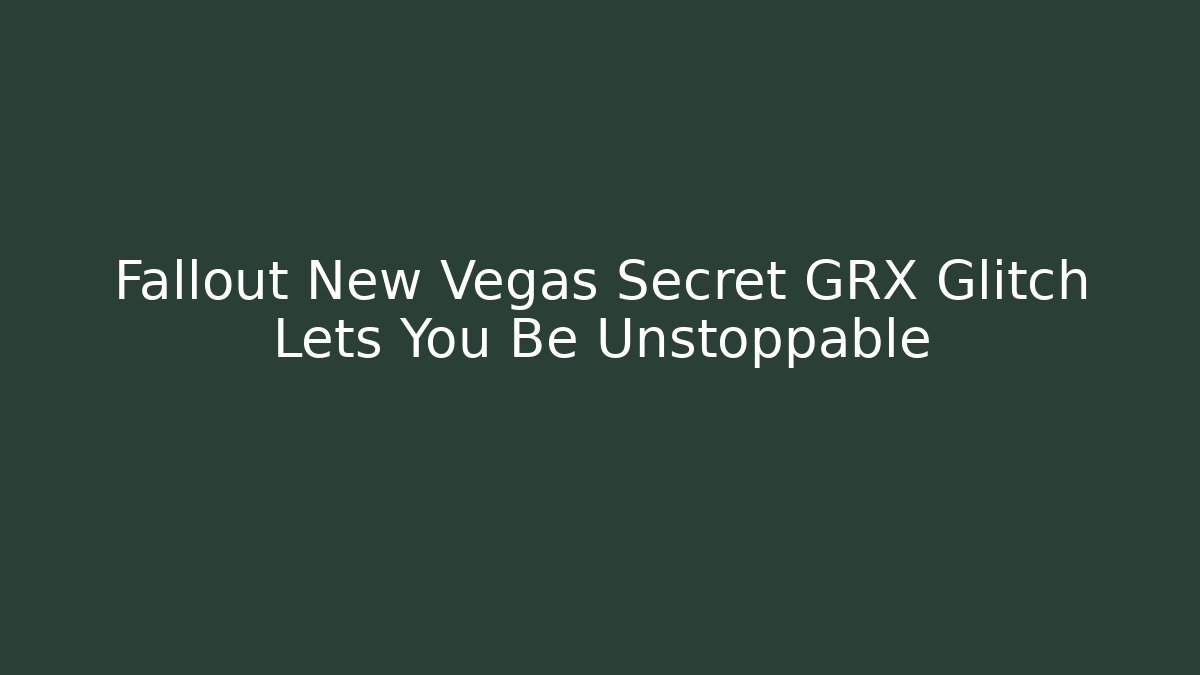 Fallout New Vegas Secret GRX Glitch Lets You Be Unstoppable
