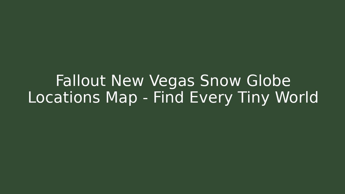 Fallout New Vegas Snow Globe Locations Map – Find Every Tiny World - Vintage E-Juice