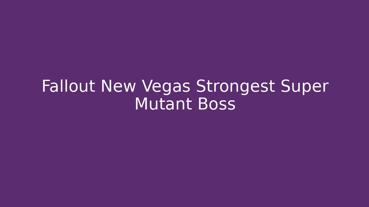 Fallout New Vegas Strongest Super Mutant Boss