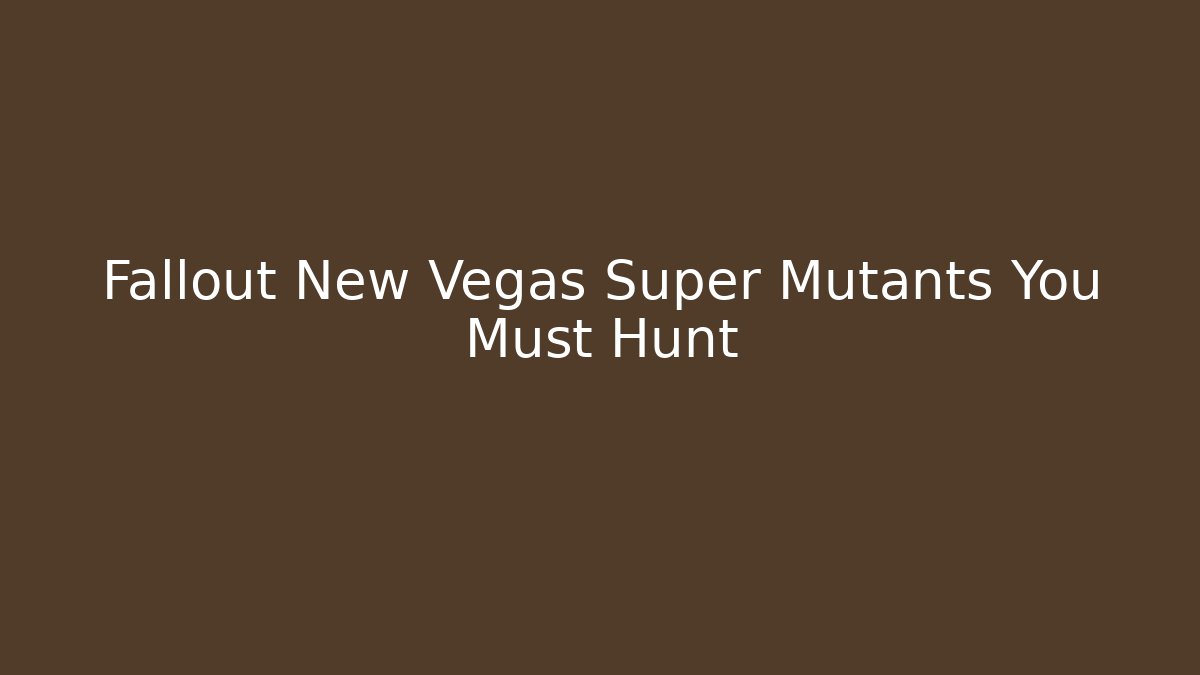 Fallout New Vegas Super Mutants You Must Hunt