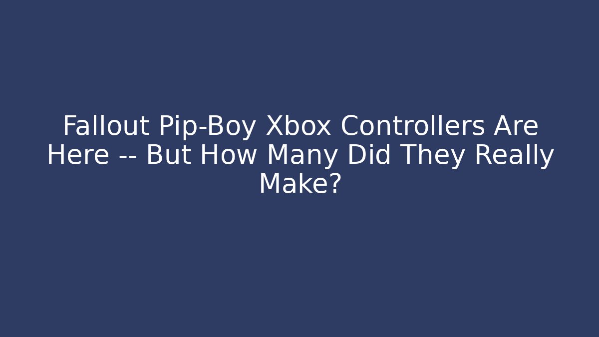 Fallout Pip-Boy Xbox Controllers Are Here — But How Many Did They Really Make?
