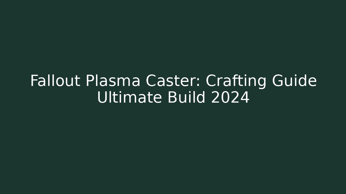 Fallout Plasma Caster: Crafting Guide Ultimate Build 2024
