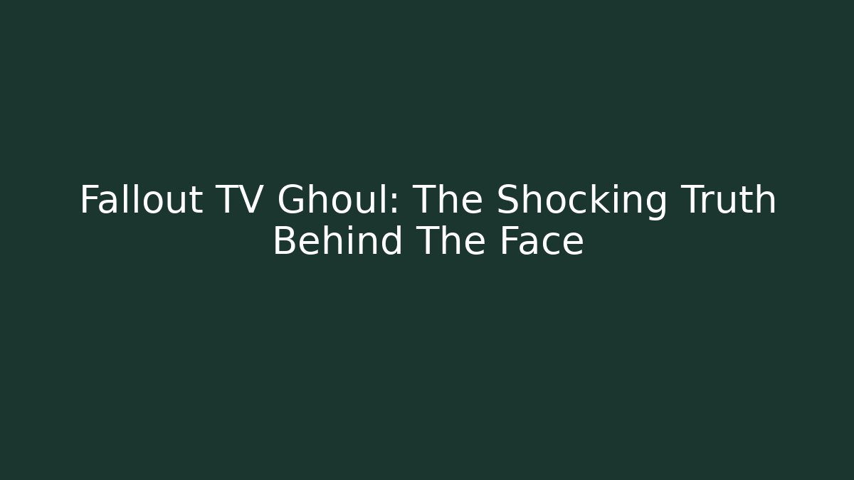 Fallout TV Ghoul: The Shocking Truth Behind The Face