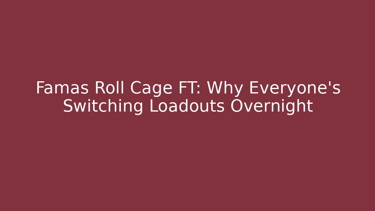 Famas Roll Cage FT: Why Everyone's Switching Loadouts Overnight