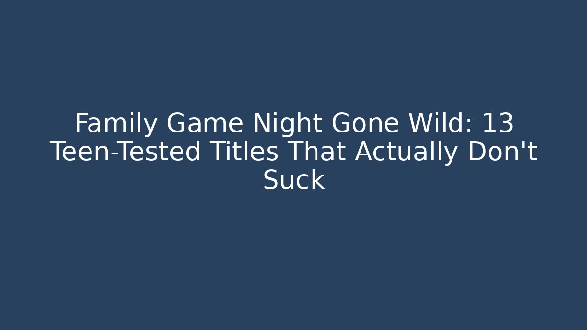 Family Game Night Gone Wild: 13 Teen-Tested Titles That Actually Don’t Suck