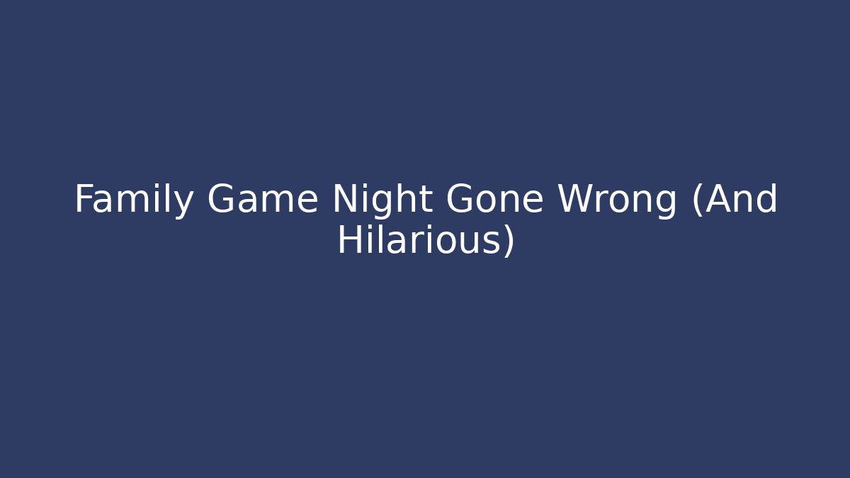 Family Game Night Gone Wrong (And Hilarious)