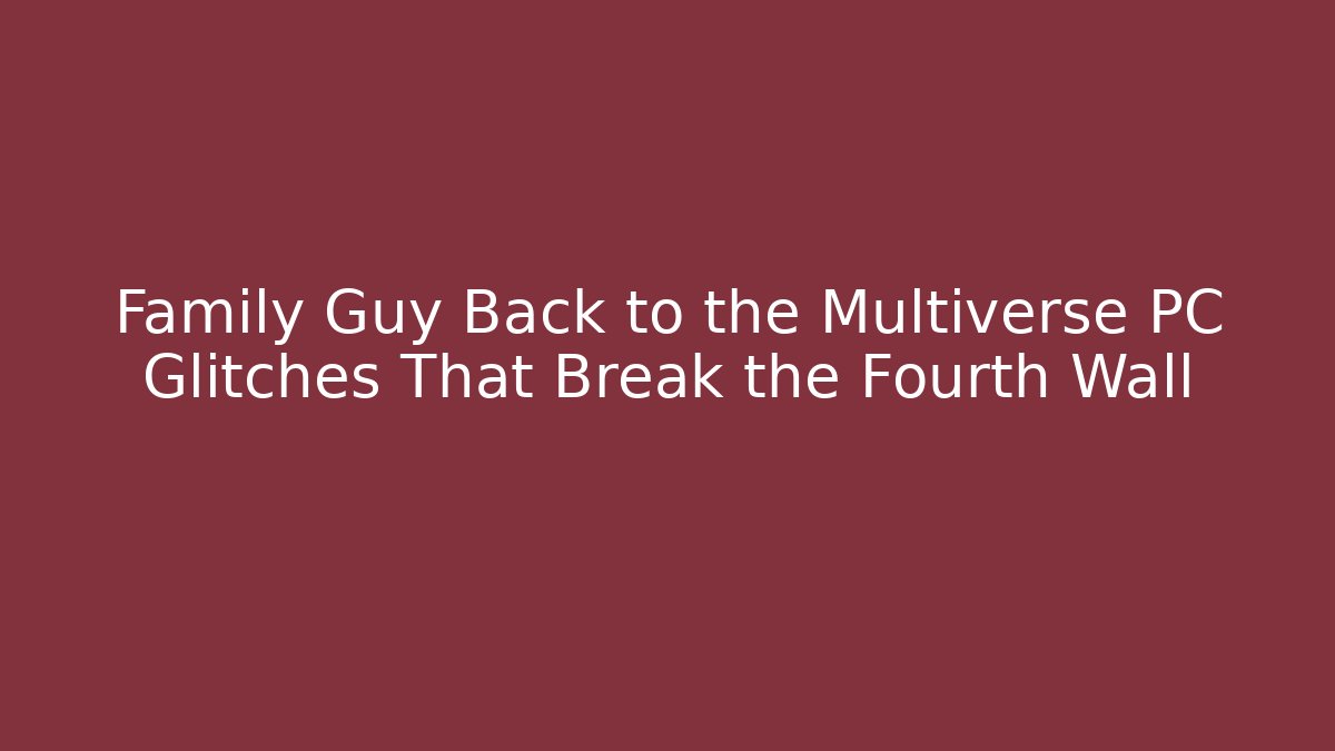 Family Guy Back to the Multiverse PC Glitches That Break the Fourth Wall