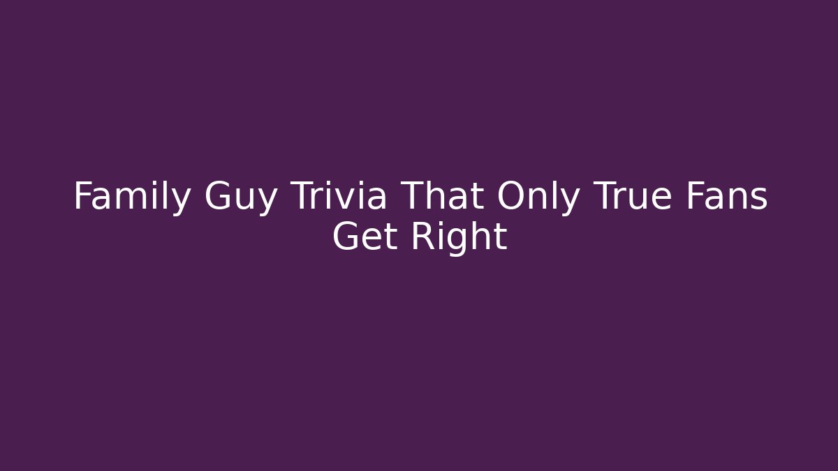 Family Guy Trivia That Only True Fans Get Right