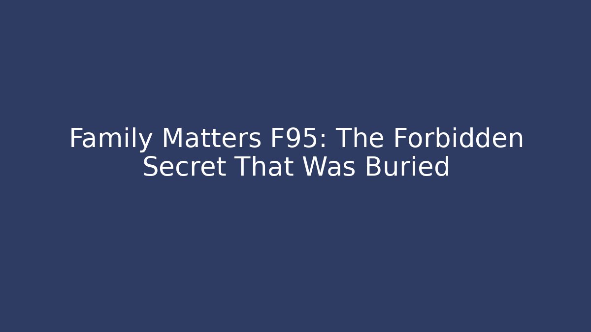 Family Matters F95: The Forbidden Secret That Was Buried