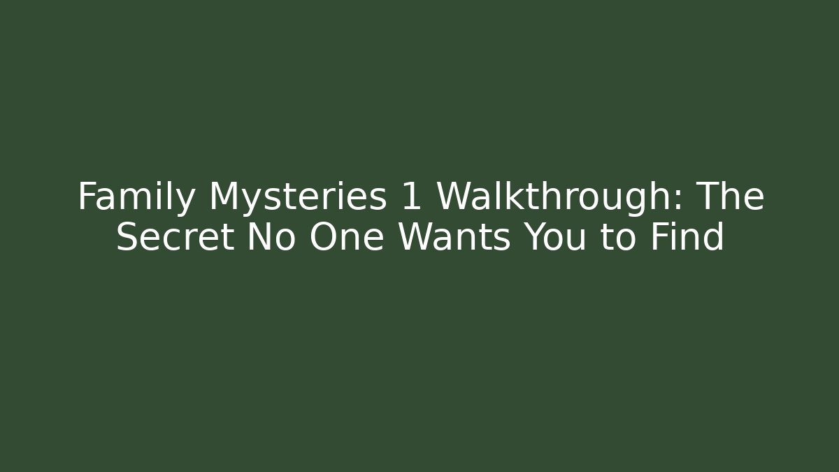 Family Mysteries 1 Walkthrough: The Secret No One Wants You to Find