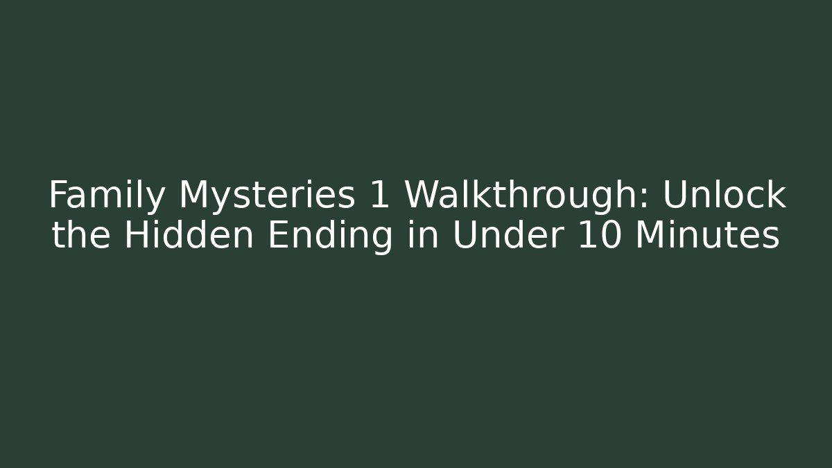 Family Mysteries 1 Walkthrough: Unlock the Hidden Ending in Under 10 Minutes