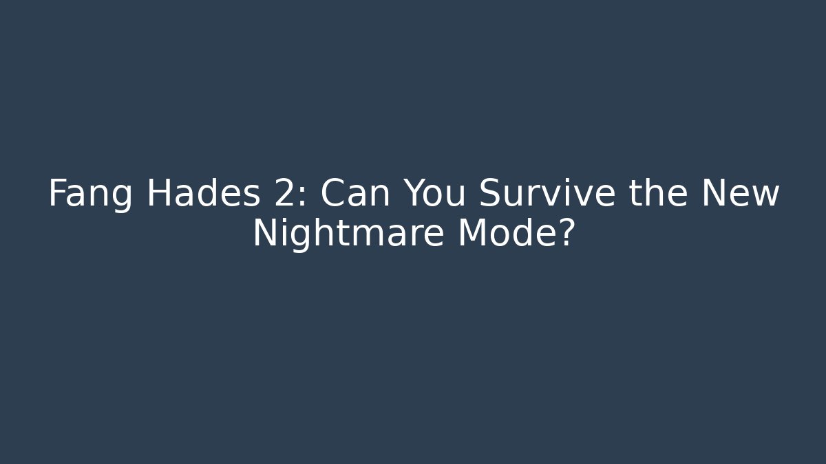 Fang Hades 2: Can You Survive the New Nightmare Mode?