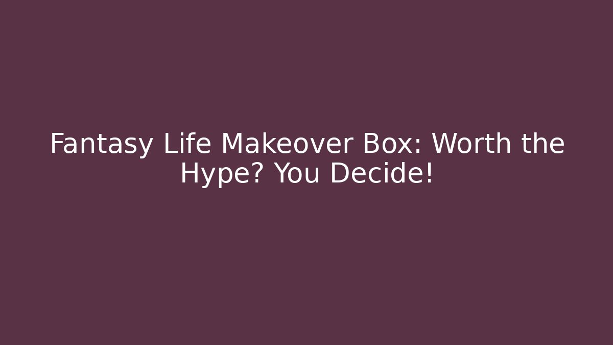 Fantasy Life Makeover Box: Worth the Hype? You Decide!