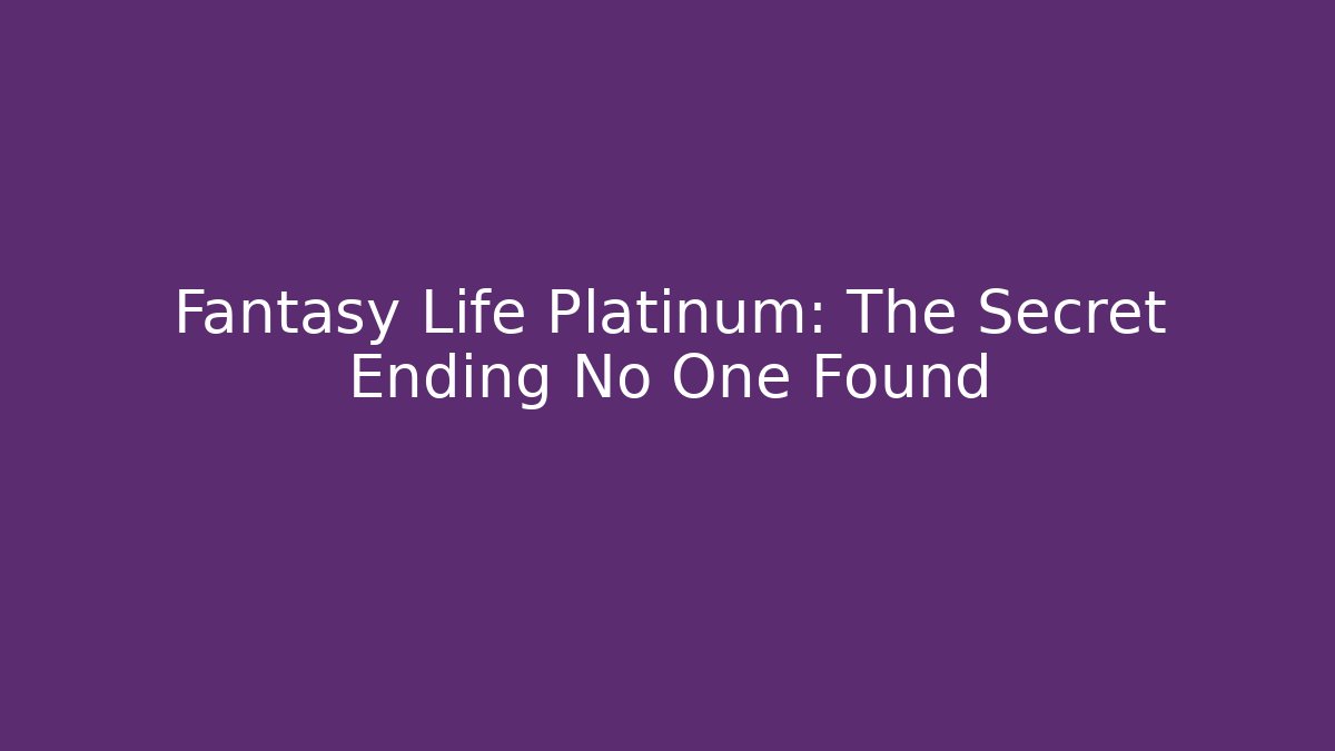 Fantasy Life Platinum: The Secret Ending No One Found