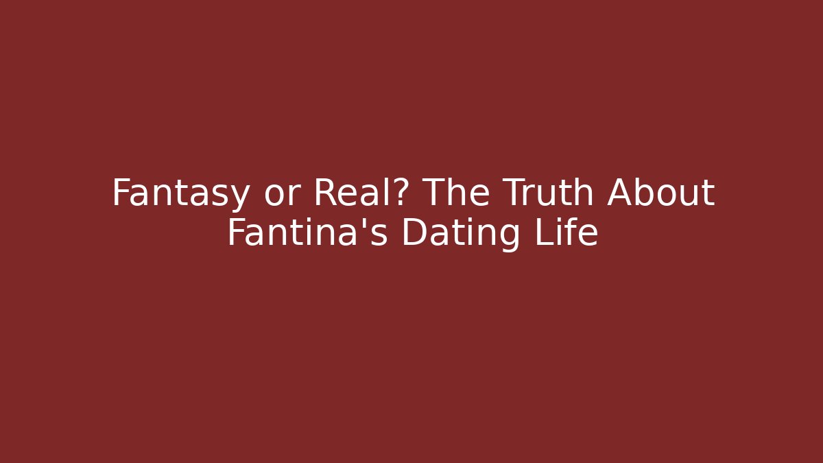 Fantasy or Real? The Truth About Fantina's Dating Life