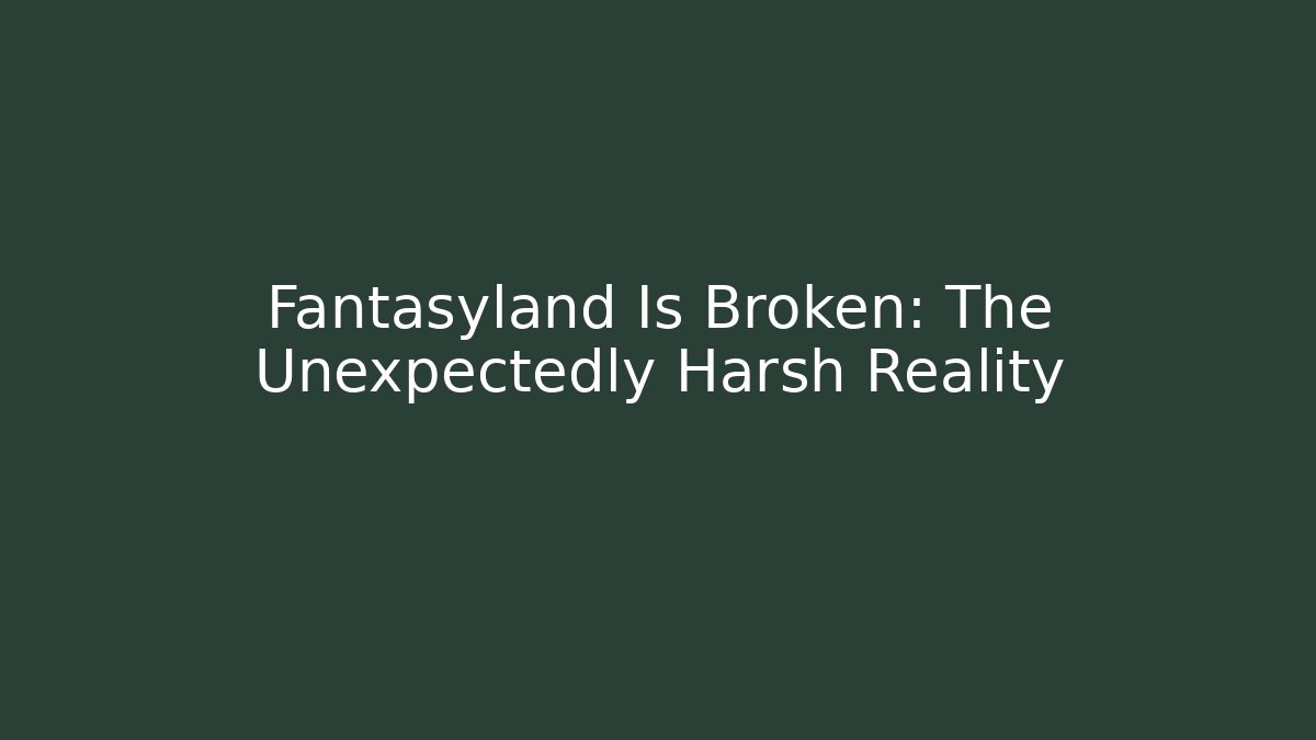 Fantasyland Is Broken: The Unexpectedly Harsh Reality