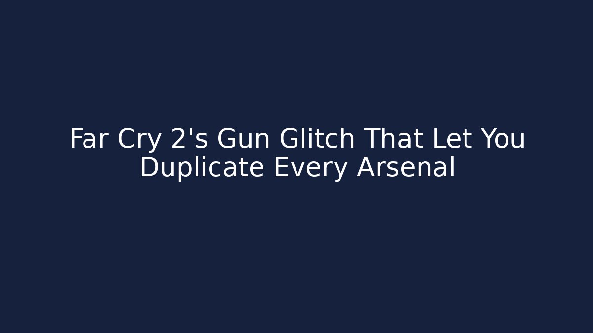 Far Cry 2's Gun Glitch That Let You Duplicate Every Arsenal