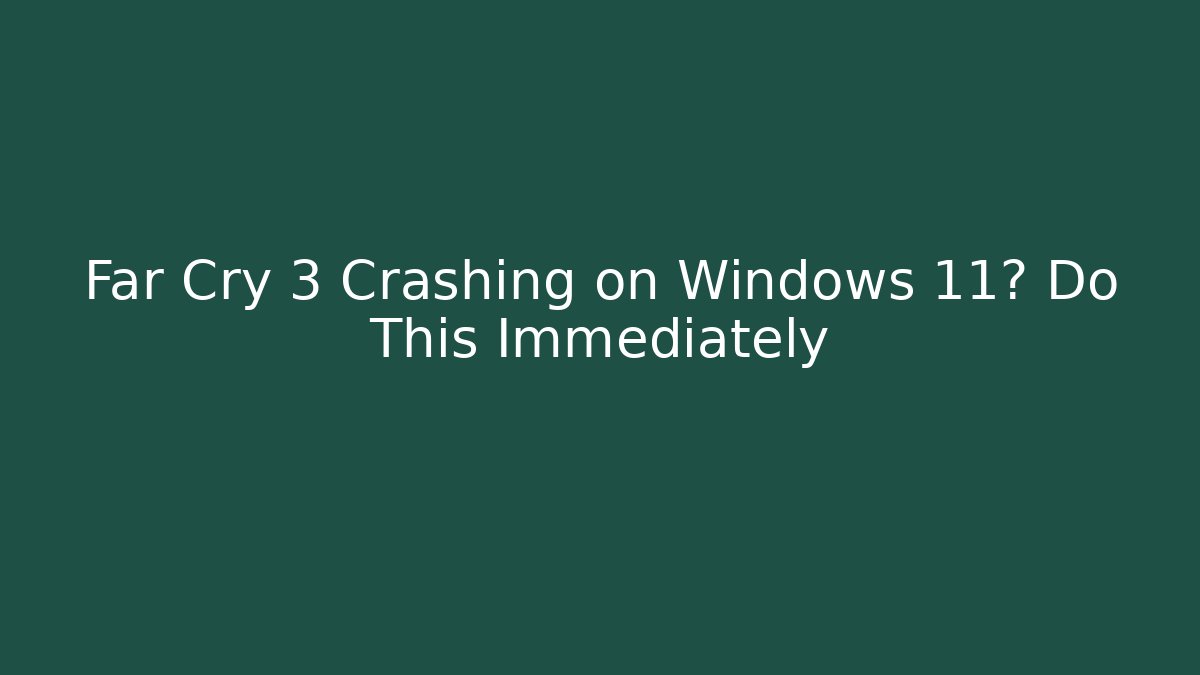 Far Cry 3 Crashing on Windows 11? Do This Immediately