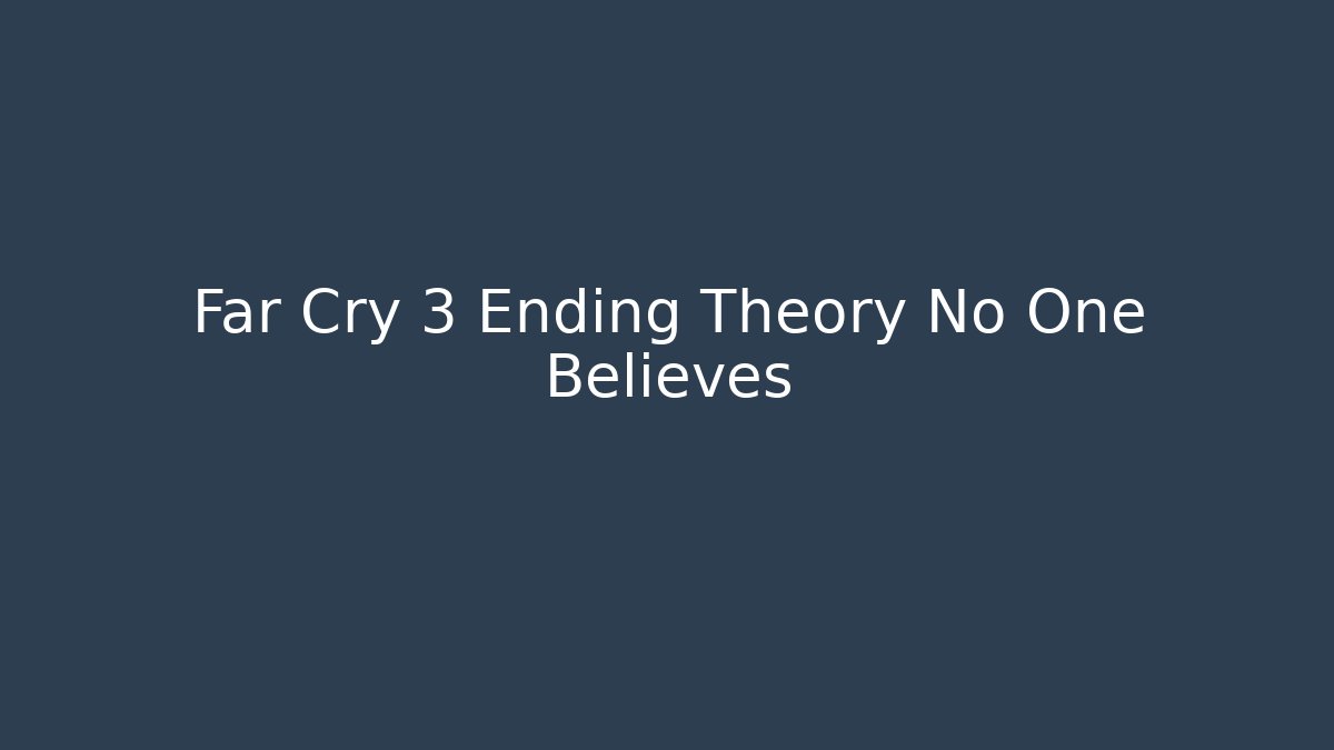 Far Cry 3 Ending Theory No One Believes - Vintage E-Juice