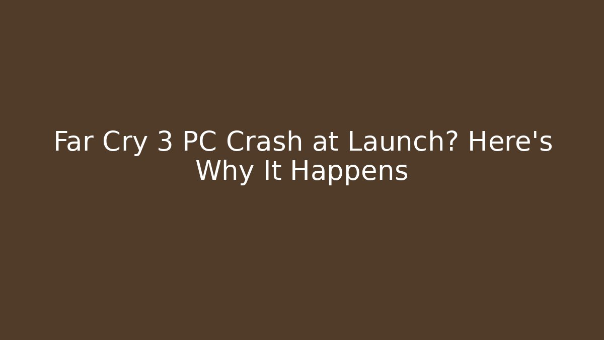 Far Cry 3 PC Crash at Launch? Here’s Why It Happens